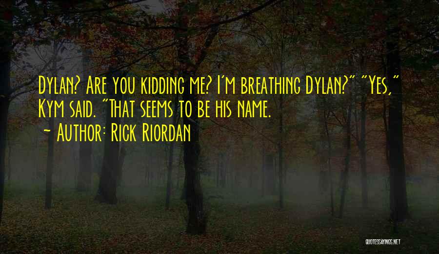 Rick Riordan Quotes: Dylan? Are You Kidding Me? I'm Breathing Dylan? Yes, Kym Said. That Seems To Be His Name.