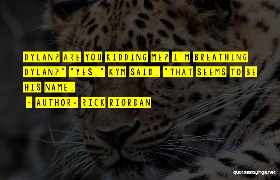 Rick Riordan Quotes: Dylan? Are You Kidding Me? I'm Breathing Dylan? Yes, Kym Said. That Seems To Be His Name.