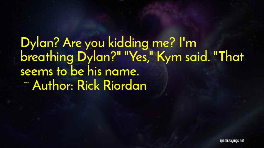 Rick Riordan Quotes: Dylan? Are You Kidding Me? I'm Breathing Dylan? Yes, Kym Said. That Seems To Be His Name.