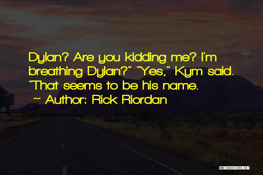 Rick Riordan Quotes: Dylan? Are You Kidding Me? I'm Breathing Dylan? Yes, Kym Said. That Seems To Be His Name.