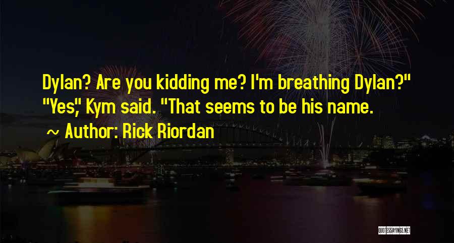 Rick Riordan Quotes: Dylan? Are You Kidding Me? I'm Breathing Dylan? Yes, Kym Said. That Seems To Be His Name.