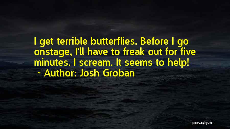Josh Groban Quotes: I Get Terrible Butterflies. Before I Go Onstage, I'll Have To Freak Out For Five Minutes. I Scream. It Seems