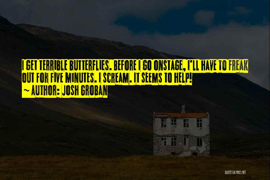 Josh Groban Quotes: I Get Terrible Butterflies. Before I Go Onstage, I'll Have To Freak Out For Five Minutes. I Scream. It Seems