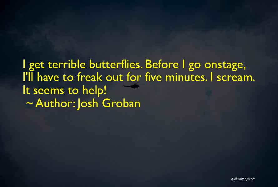 Josh Groban Quotes: I Get Terrible Butterflies. Before I Go Onstage, I'll Have To Freak Out For Five Minutes. I Scream. It Seems