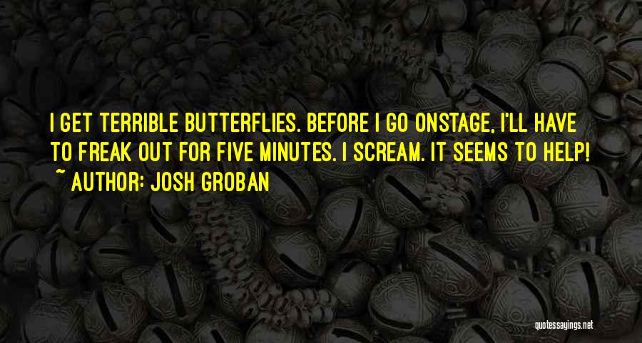 Josh Groban Quotes: I Get Terrible Butterflies. Before I Go Onstage, I'll Have To Freak Out For Five Minutes. I Scream. It Seems