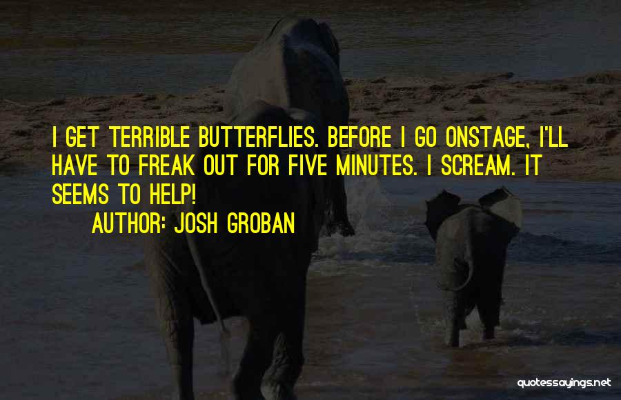 Josh Groban Quotes: I Get Terrible Butterflies. Before I Go Onstage, I'll Have To Freak Out For Five Minutes. I Scream. It Seems