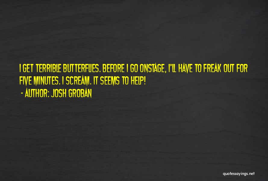 Josh Groban Quotes: I Get Terrible Butterflies. Before I Go Onstage, I'll Have To Freak Out For Five Minutes. I Scream. It Seems