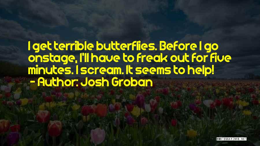 Josh Groban Quotes: I Get Terrible Butterflies. Before I Go Onstage, I'll Have To Freak Out For Five Minutes. I Scream. It Seems