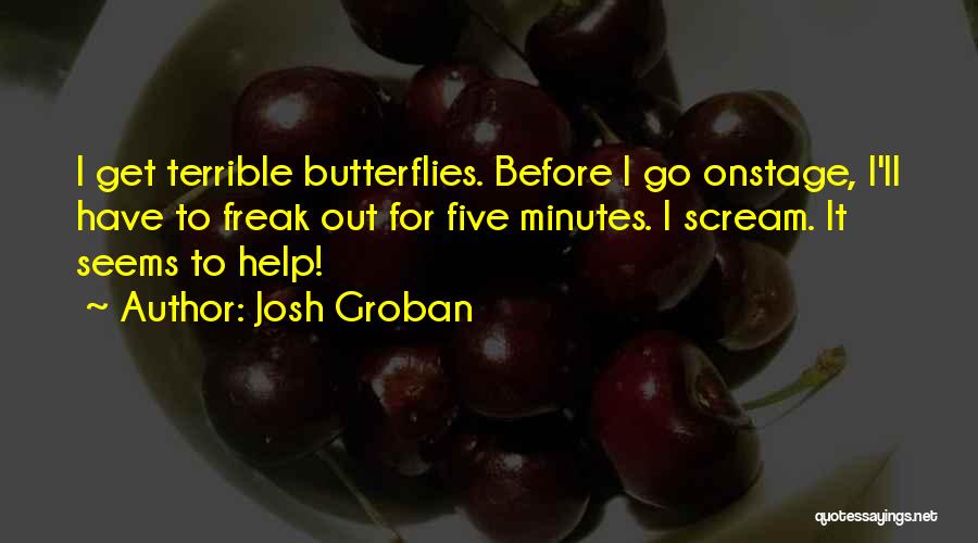 Josh Groban Quotes: I Get Terrible Butterflies. Before I Go Onstage, I'll Have To Freak Out For Five Minutes. I Scream. It Seems