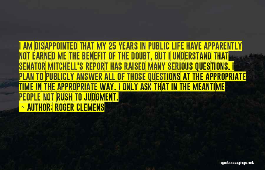 Roger Clemens Quotes: I Am Disappointed That My 25 Years In Public Life Have Apparently Not Earned Me The Benefit Of The Doubt,