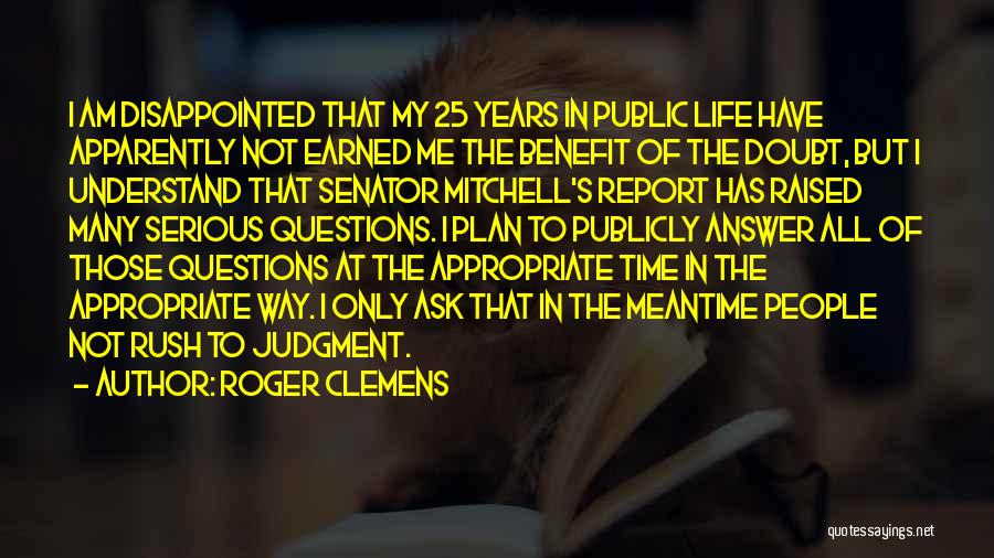 Roger Clemens Quotes: I Am Disappointed That My 25 Years In Public Life Have Apparently Not Earned Me The Benefit Of The Doubt,