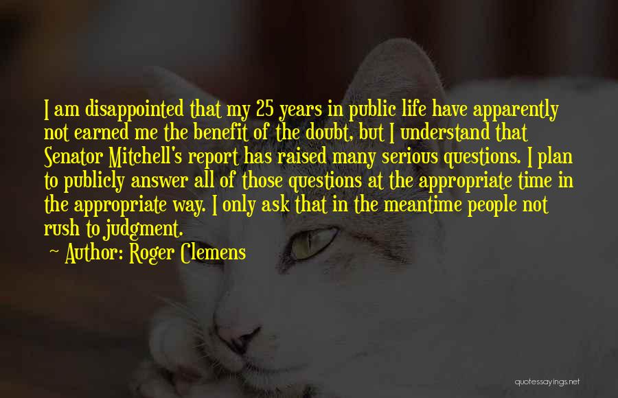 Roger Clemens Quotes: I Am Disappointed That My 25 Years In Public Life Have Apparently Not Earned Me The Benefit Of The Doubt,