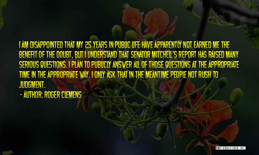 Roger Clemens Quotes: I Am Disappointed That My 25 Years In Public Life Have Apparently Not Earned Me The Benefit Of The Doubt,