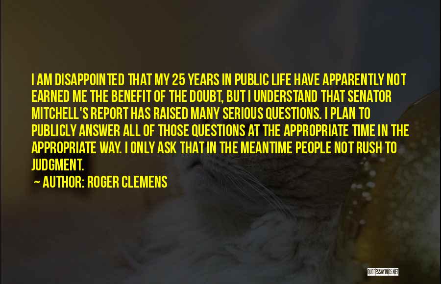 Roger Clemens Quotes: I Am Disappointed That My 25 Years In Public Life Have Apparently Not Earned Me The Benefit Of The Doubt,