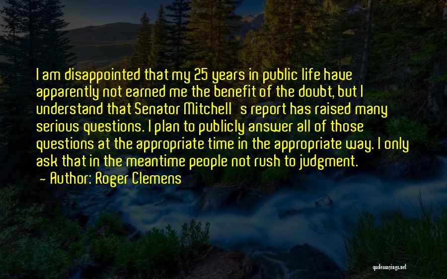 Roger Clemens Quotes: I Am Disappointed That My 25 Years In Public Life Have Apparently Not Earned Me The Benefit Of The Doubt,