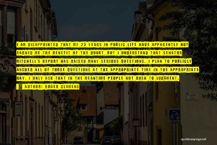 Roger Clemens Quotes: I Am Disappointed That My 25 Years In Public Life Have Apparently Not Earned Me The Benefit Of The Doubt,