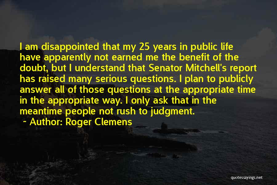 Roger Clemens Quotes: I Am Disappointed That My 25 Years In Public Life Have Apparently Not Earned Me The Benefit Of The Doubt,