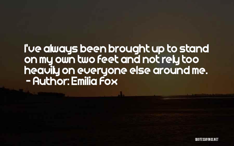 Emilia Fox Quotes: I've Always Been Brought Up To Stand On My Own Two Feet And Not Rely Too Heavily On Everyone Else