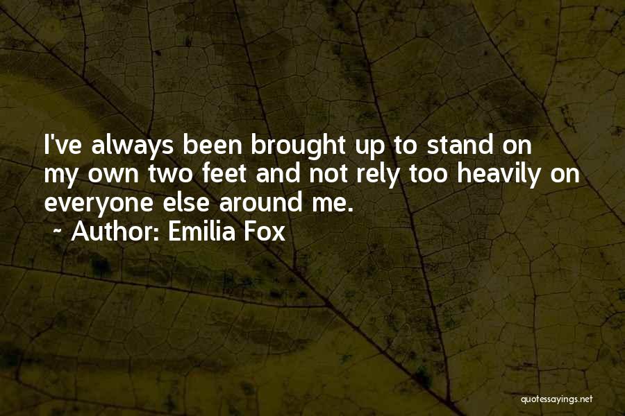 Emilia Fox Quotes: I've Always Been Brought Up To Stand On My Own Two Feet And Not Rely Too Heavily On Everyone Else