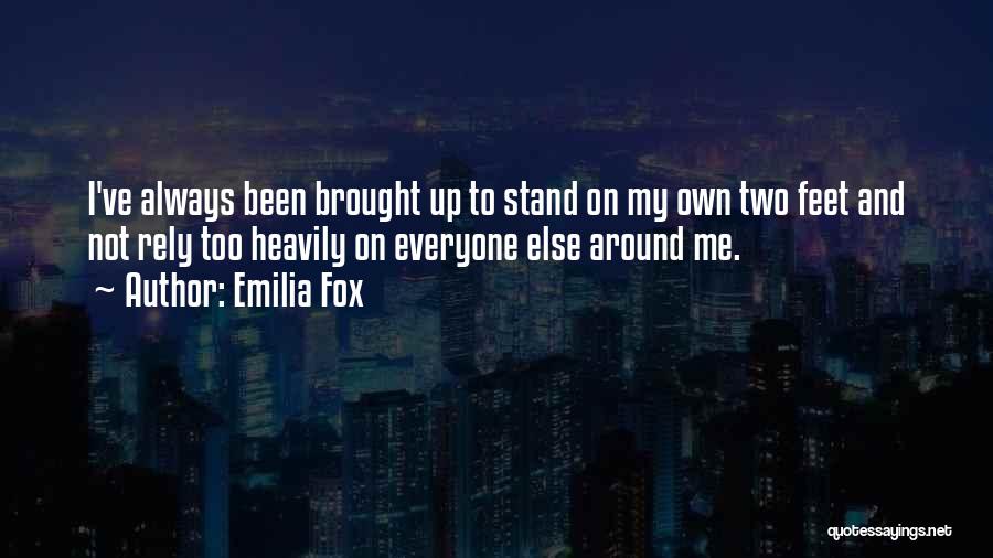 Emilia Fox Quotes: I've Always Been Brought Up To Stand On My Own Two Feet And Not Rely Too Heavily On Everyone Else
