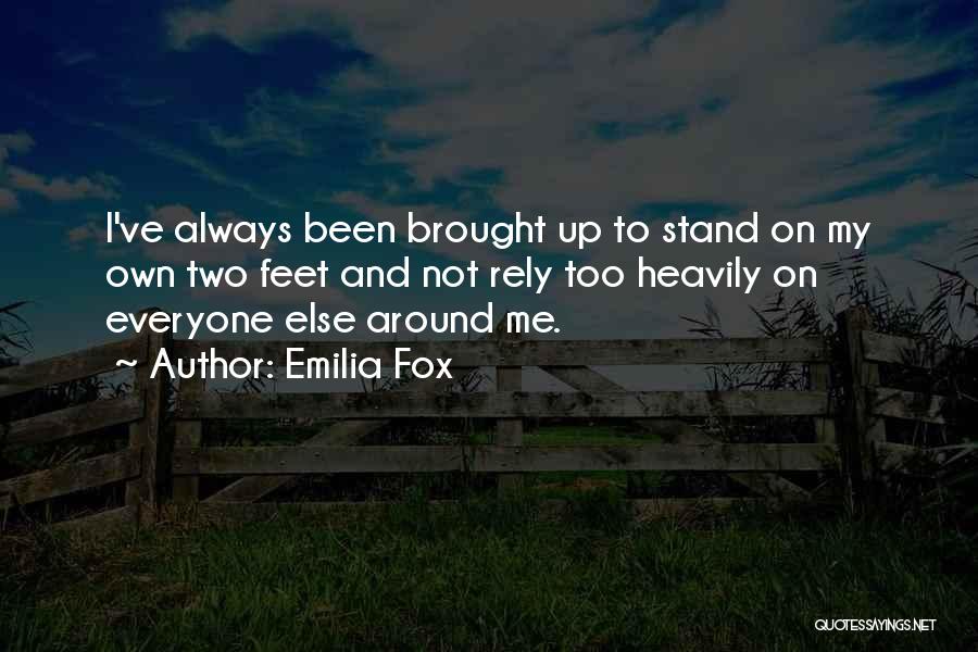 Emilia Fox Quotes: I've Always Been Brought Up To Stand On My Own Two Feet And Not Rely Too Heavily On Everyone Else