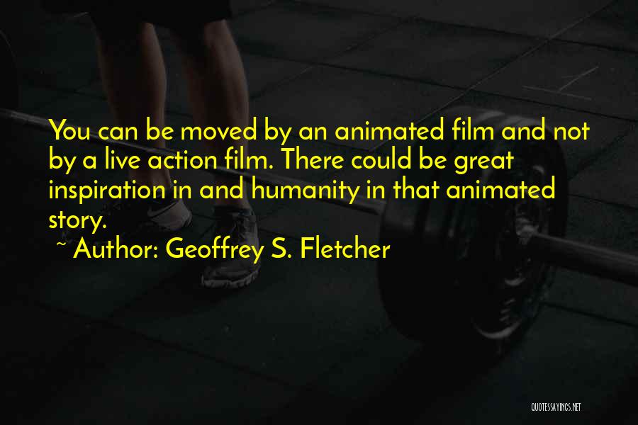 Geoffrey S. Fletcher Quotes: You Can Be Moved By An Animated Film And Not By A Live Action Film. There Could Be Great Inspiration