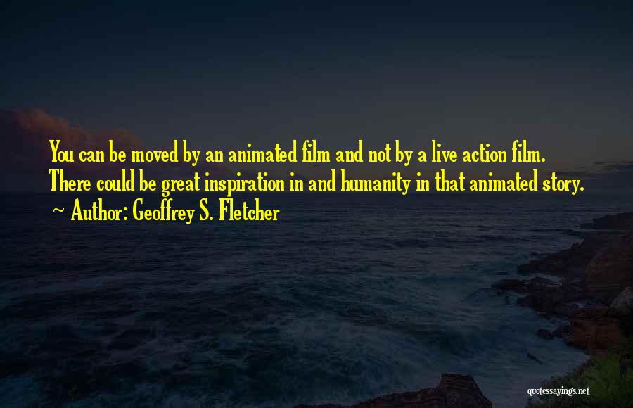 Geoffrey S. Fletcher Quotes: You Can Be Moved By An Animated Film And Not By A Live Action Film. There Could Be Great Inspiration