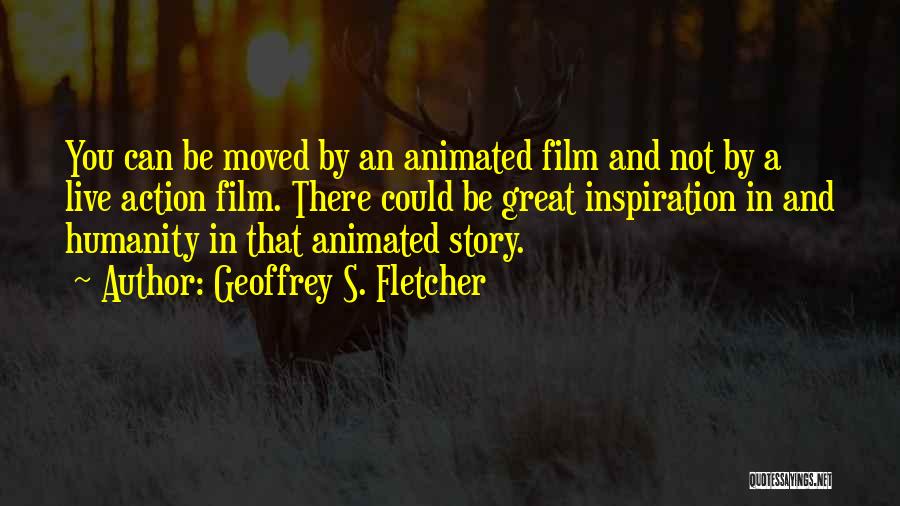Geoffrey S. Fletcher Quotes: You Can Be Moved By An Animated Film And Not By A Live Action Film. There Could Be Great Inspiration