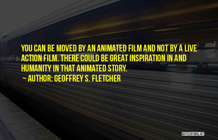 Geoffrey S. Fletcher Quotes: You Can Be Moved By An Animated Film And Not By A Live Action Film. There Could Be Great Inspiration