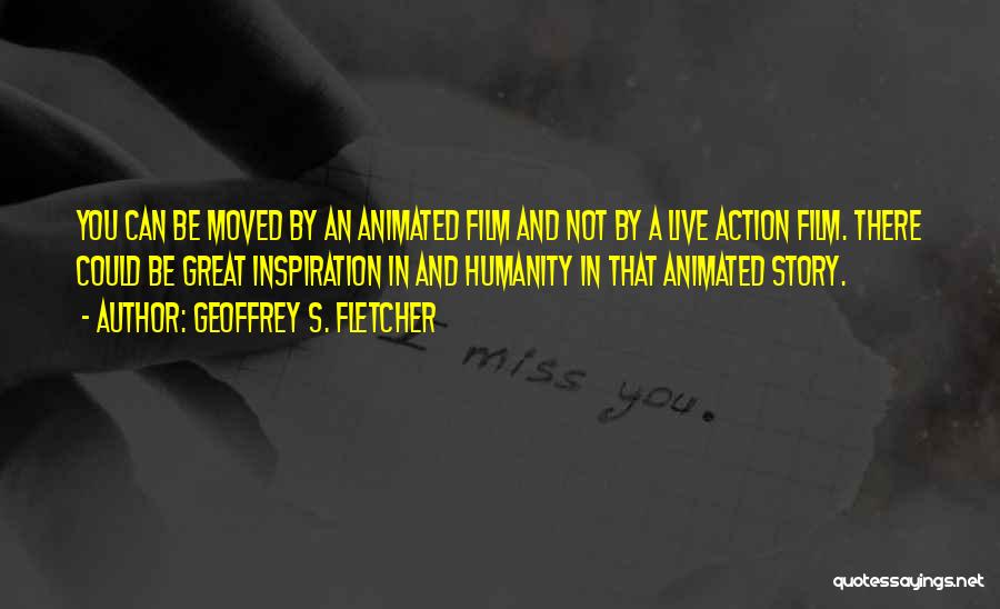 Geoffrey S. Fletcher Quotes: You Can Be Moved By An Animated Film And Not By A Live Action Film. There Could Be Great Inspiration