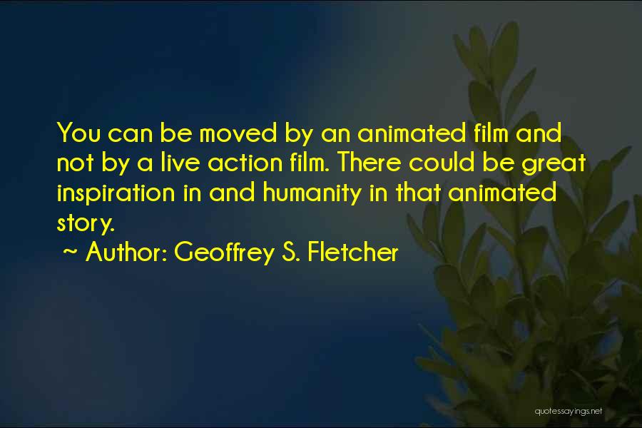 Geoffrey S. Fletcher Quotes: You Can Be Moved By An Animated Film And Not By A Live Action Film. There Could Be Great Inspiration