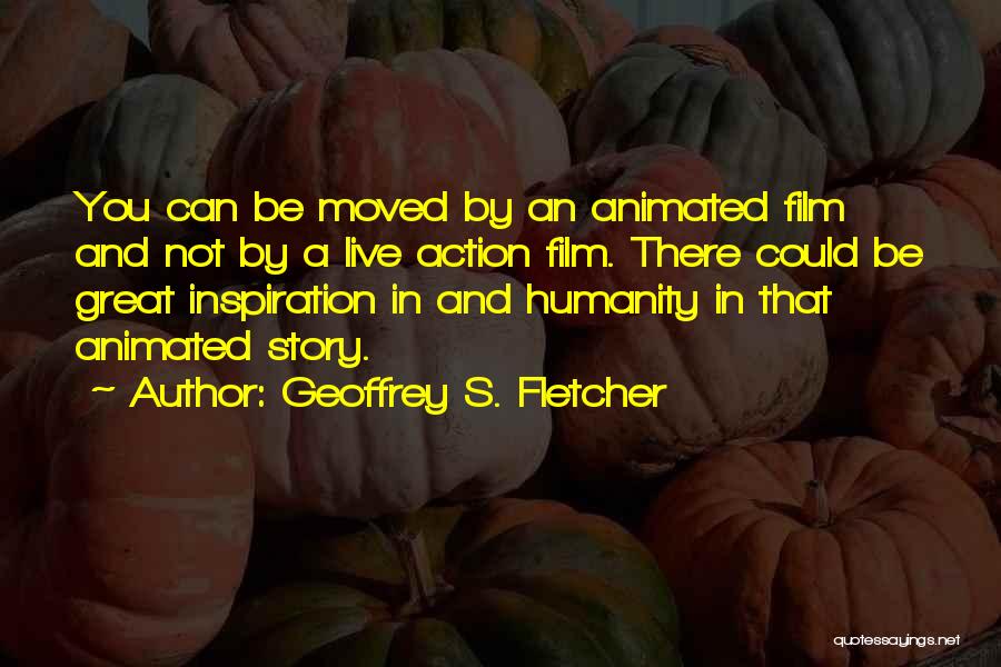 Geoffrey S. Fletcher Quotes: You Can Be Moved By An Animated Film And Not By A Live Action Film. There Could Be Great Inspiration