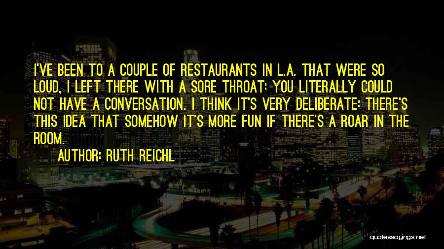 Ruth Reichl Quotes: I've Been To A Couple Of Restaurants In L.a. That Were So Loud, I Left There With A Sore Throat;