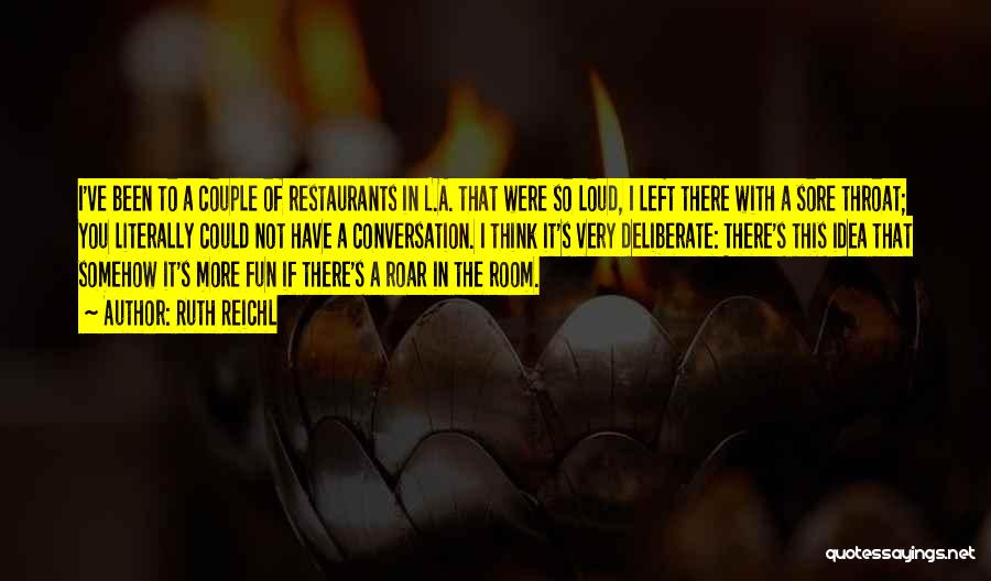 Ruth Reichl Quotes: I've Been To A Couple Of Restaurants In L.a. That Were So Loud, I Left There With A Sore Throat;