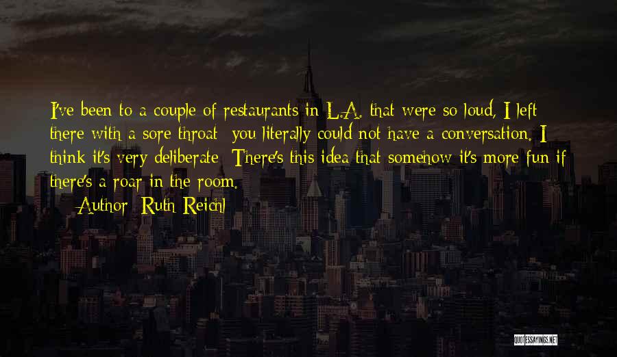 Ruth Reichl Quotes: I've Been To A Couple Of Restaurants In L.a. That Were So Loud, I Left There With A Sore Throat;