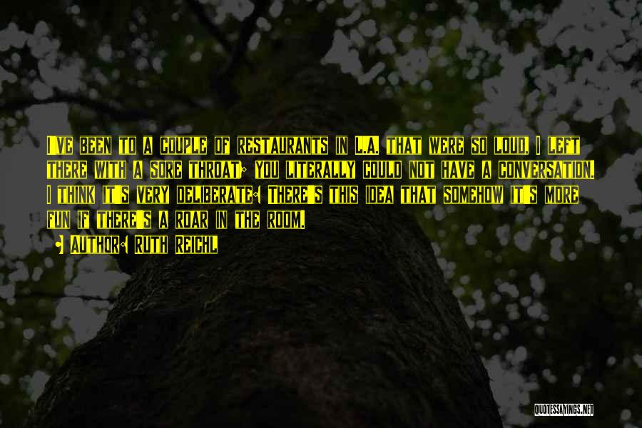Ruth Reichl Quotes: I've Been To A Couple Of Restaurants In L.a. That Were So Loud, I Left There With A Sore Throat;