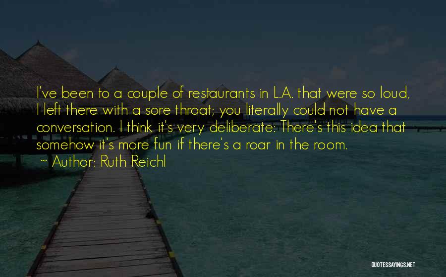 Ruth Reichl Quotes: I've Been To A Couple Of Restaurants In L.a. That Were So Loud, I Left There With A Sore Throat;