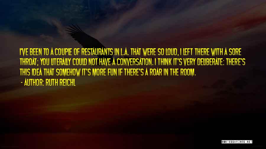 Ruth Reichl Quotes: I've Been To A Couple Of Restaurants In L.a. That Were So Loud, I Left There With A Sore Throat;