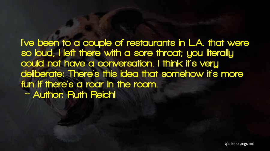 Ruth Reichl Quotes: I've Been To A Couple Of Restaurants In L.a. That Were So Loud, I Left There With A Sore Throat;