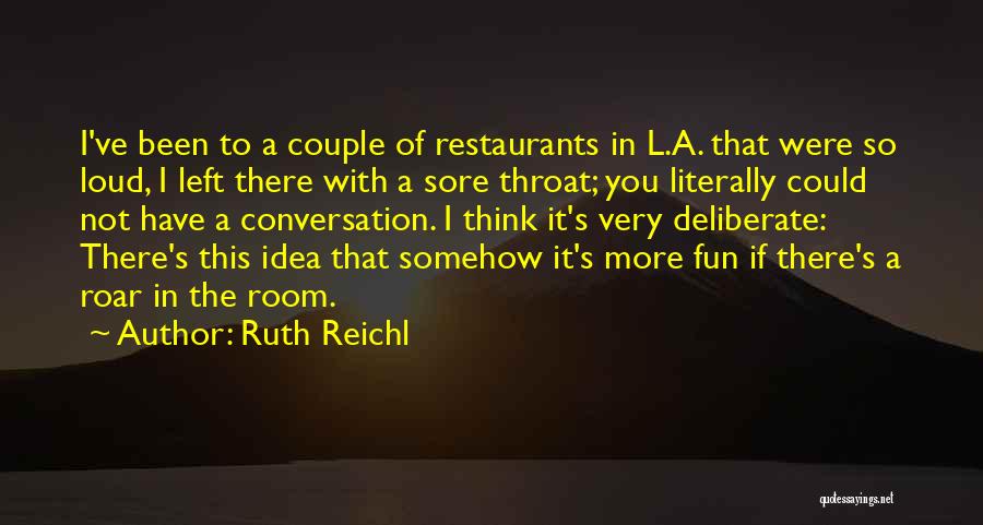 Ruth Reichl Quotes: I've Been To A Couple Of Restaurants In L.a. That Were So Loud, I Left There With A Sore Throat;