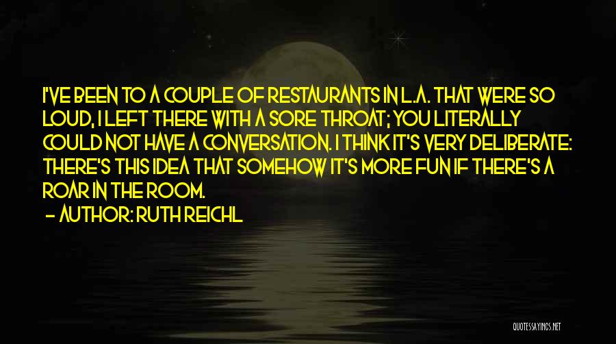 Ruth Reichl Quotes: I've Been To A Couple Of Restaurants In L.a. That Were So Loud, I Left There With A Sore Throat;