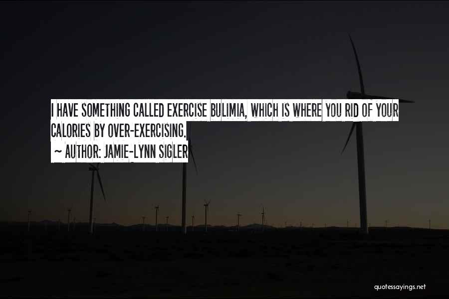 Jamie-Lynn Sigler Quotes: I Have Something Called Exercise Bulimia, Which Is Where You Rid Of Your Calories By Over-exercising.