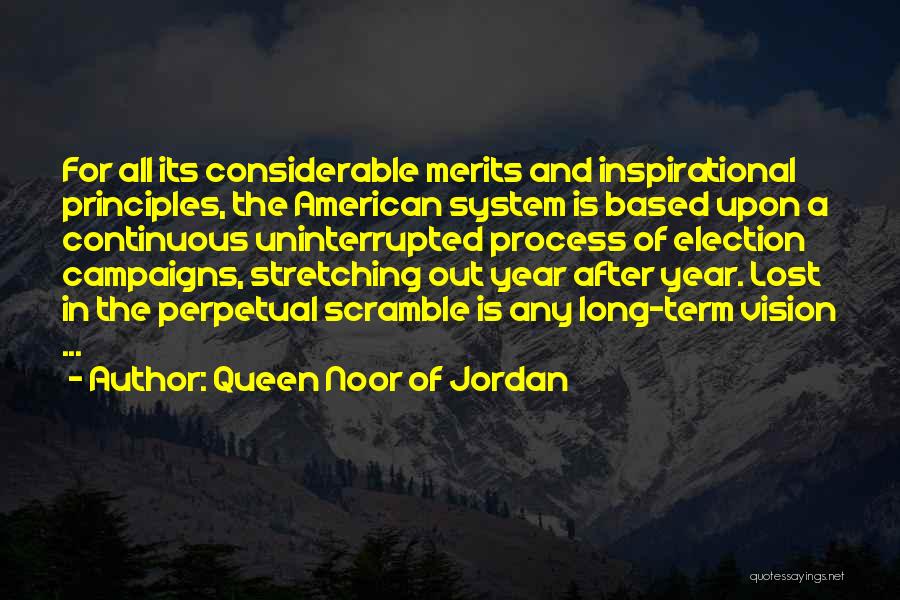Queen Noor Of Jordan Quotes: For All Its Considerable Merits And Inspirational Principles, The American System Is Based Upon A Continuous Uninterrupted Process Of Election