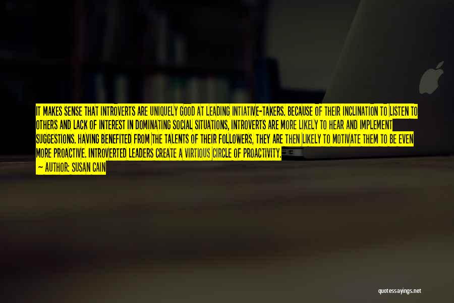 Susan Cain Quotes: It Makes Sense That Introverts Are Uniquely Good At Leading Intiative-takers. Because Of Their Inclination To Listen To Others And