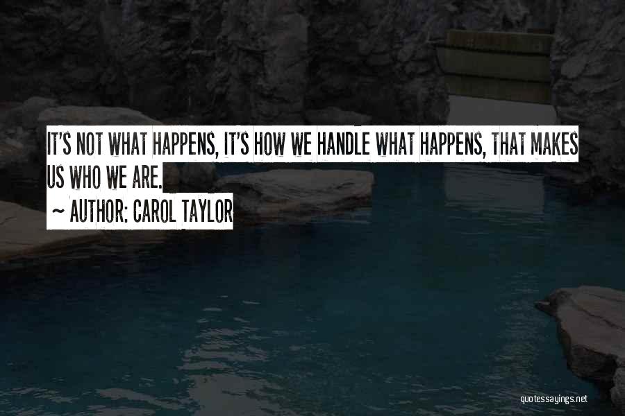 Carol Taylor Quotes: It's Not What Happens, It's How We Handle What Happens, That Makes Us Who We Are.