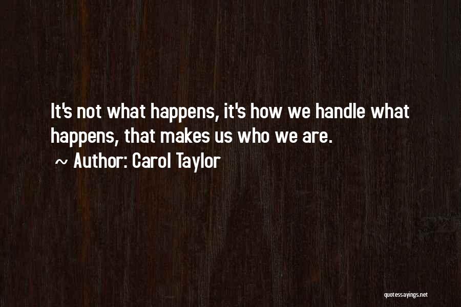 Carol Taylor Quotes: It's Not What Happens, It's How We Handle What Happens, That Makes Us Who We Are.