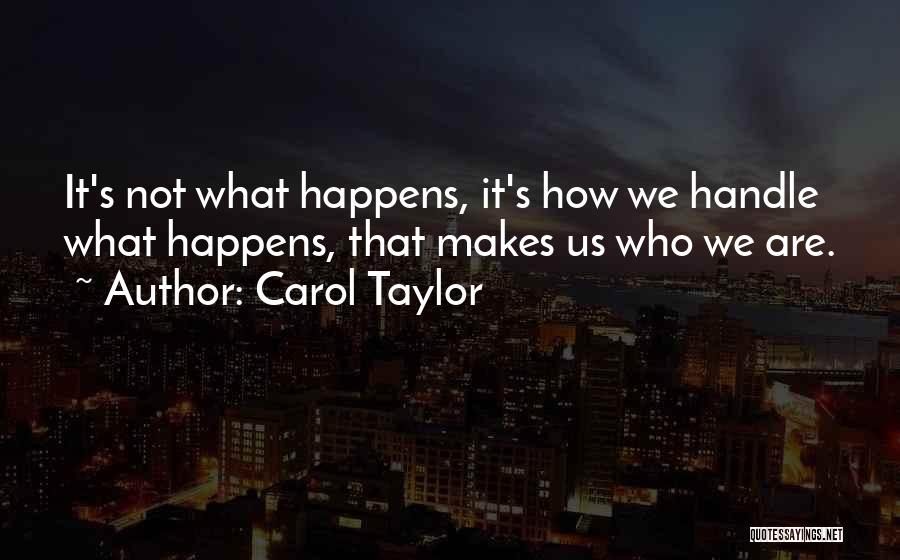 Carol Taylor Quotes: It's Not What Happens, It's How We Handle What Happens, That Makes Us Who We Are.