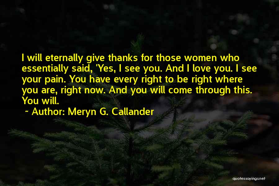 Meryn G. Callander Quotes: I Will Eternally Give Thanks For Those Women Who Essentially Said, 'yes, I See You. And I Love You. I