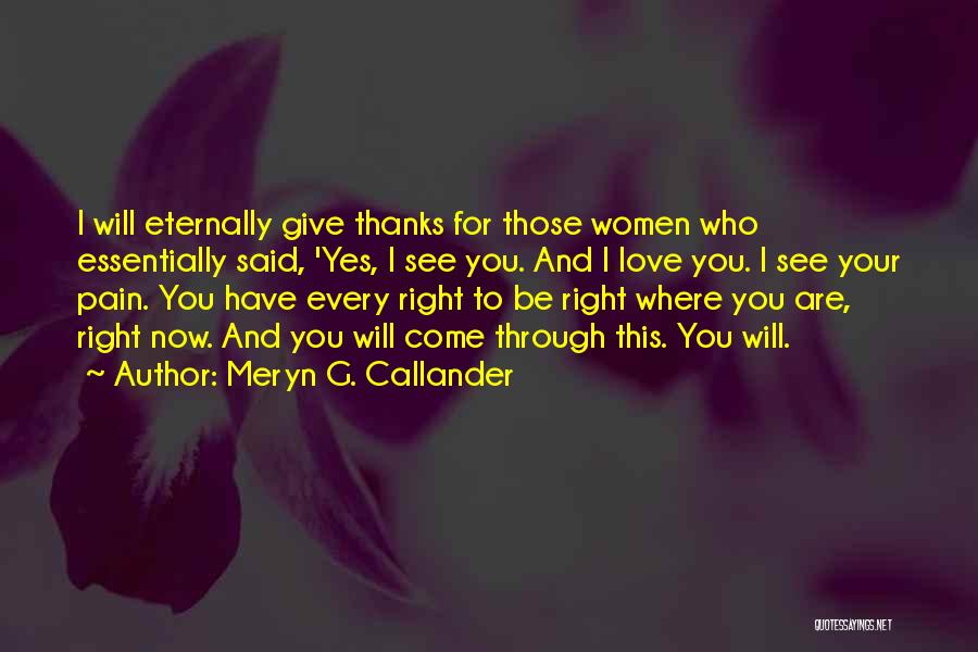 Meryn G. Callander Quotes: I Will Eternally Give Thanks For Those Women Who Essentially Said, 'yes, I See You. And I Love You. I
