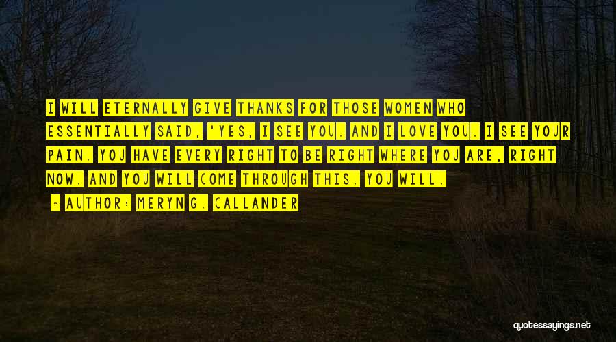 Meryn G. Callander Quotes: I Will Eternally Give Thanks For Those Women Who Essentially Said, 'yes, I See You. And I Love You. I